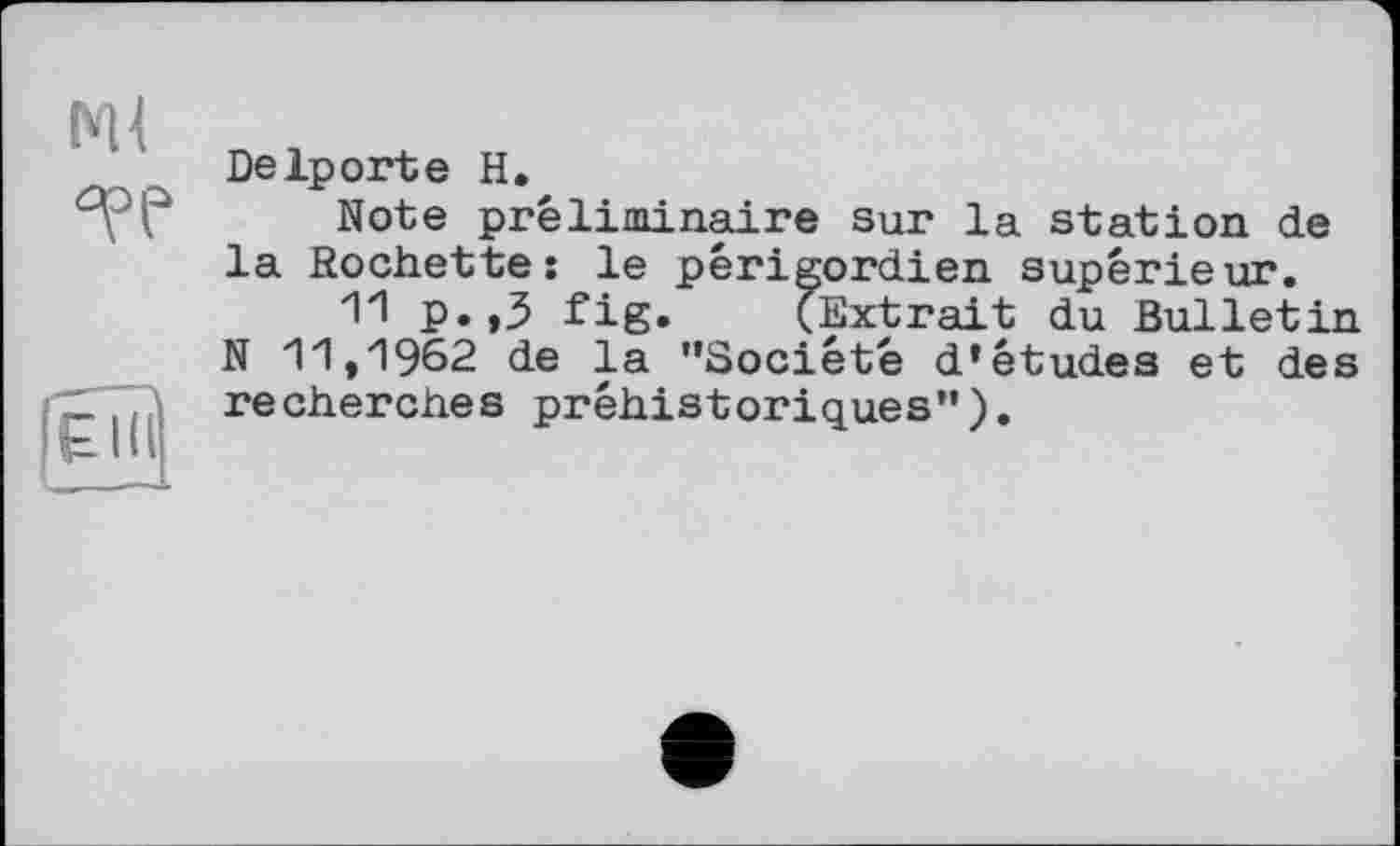 ﻿Ml
Delporte H.
Note préliminaire sur la station de la Rochette: le périgordien supérieur.
11 p.,5 fig. (Extrait du Bulletin N 11,1962 de la ’’Société d’études et des recherches préhistoriques”).